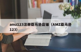 amz123注册亚马逊店铺（AMZ亚马逊123）