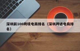 深圳前100跨境电商排名（深圳跨进电商排名）