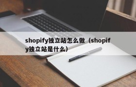 shopify独立站怎么做（shopify独立站是什么）
