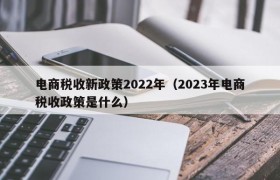 电商税收新政策2022年（2023年电商税收政策是什么）