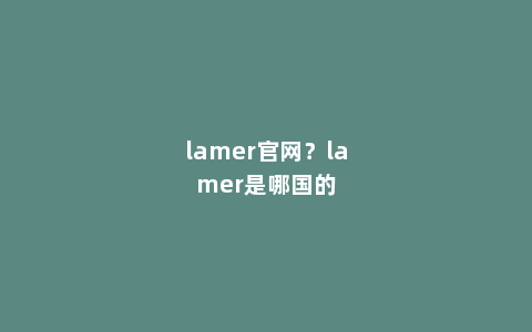 lamer官网？lamer是哪国的