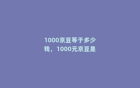 1000京豆等于多少钱，1000元京豆是什么