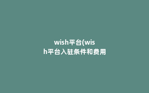 wish平台(wish平台入驻条件和费用)