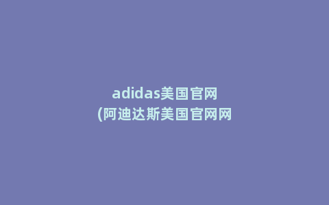 adidas美国官网(阿迪达斯美国官网网址是什么)